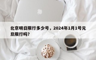 北京明日限行多少号，2024年1月1号元旦限行吗？