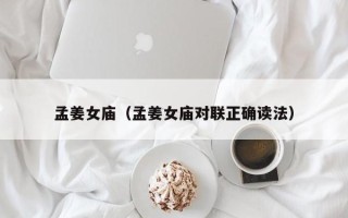 孟姜女庙（孟姜女庙对联正确读法）