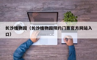 长沙植物园（长沙植物园预约门票官方网站入口）