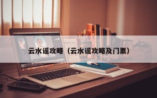 云水谣攻略（云水谣攻略及门票）