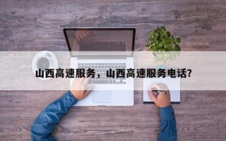 山西高速服务，山西高速服务电话？