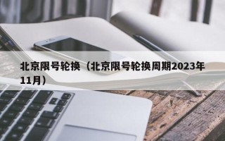 北京限号轮换（北京限号轮换周期2023年11月）