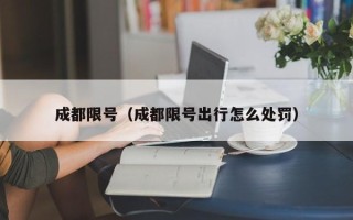 成都限号（成都限号出行怎么处罚）