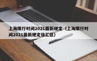 上海限行时间2021最新规定（上海限行时间2021最新规定徐汇区）