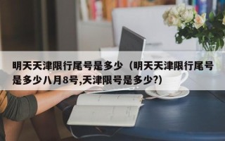 明天天津限行尾号是多少（明天天津限行尾号是多少八月8号,天津限号是多少?）