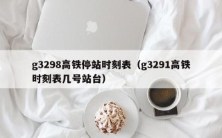 g3298高铁停站时刻表（g3291高铁时刻表几号站台）