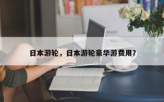 日本游轮，日本游轮豪华游费用？