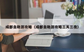 成都自助游攻略（成都自助游攻略三天三夜）