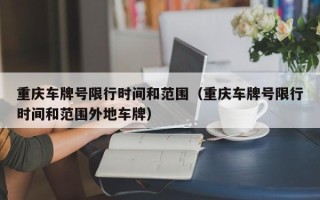 重庆车牌号限行时间和范围（重庆车牌号限行时间和范围外地车牌）