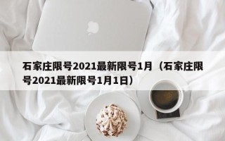 石家庄限号2021最新限号1月（石家庄限号2021最新限号1月1日）