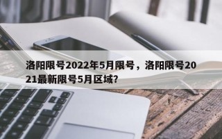 洛阳限号2022年5月限号，洛阳限号2021最新限号5月区域？