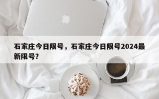 石家庄今日限号，石家庄今日限号2024最新限号？