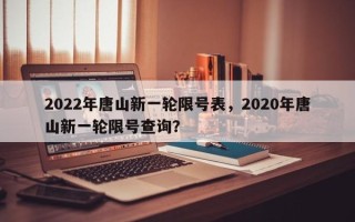 2022年唐山新一轮限号表，2020年唐山新一轮限号查询？