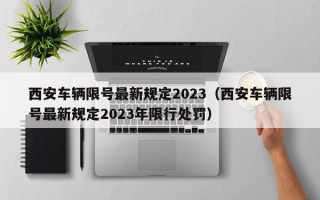 西安车辆限号最新规定2023（西安车辆限号最新规定2023年限行处罚）