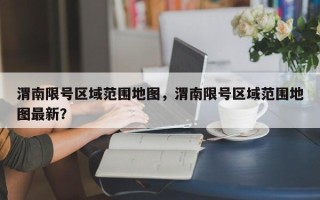 渭南限号区域范围地图，渭南限号区域范围地图最新？