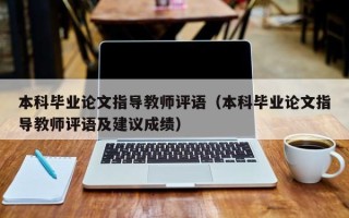 本科毕业论文指导教师评语（本科毕业论文指导教师评语及建议成绩）