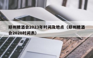 郑州糖酒会2023年时间及地点（郑州糖酒会2020时间表）