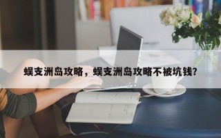 蜈支洲岛攻略，蜈支洲岛攻略不被坑钱？