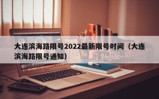 大连滨海路限号2022最新限号时间（大连滨海路限号通知）