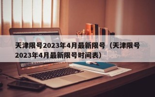 天津限号2023年4月最新限号（天津限号2023年4月最新限号时间表）