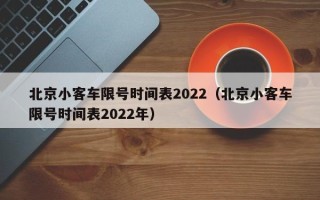 北京小客车限号时间表2022（北京小客车限号时间表2022年）