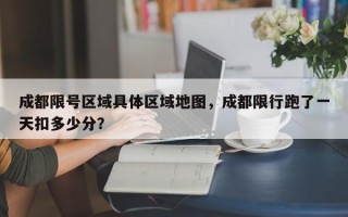 成都限号区域具体区域地图，成都限行跑了一天扣多少分？