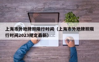 上海市外地牌照限行时间（上海市外地牌照限行时间2023规定最新）