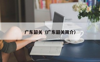 广东韶关（广东韶关简介）