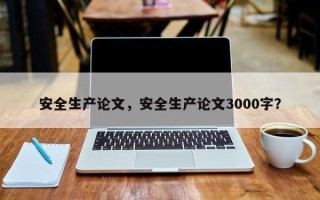 安全生产论文，安全生产论文3000字？