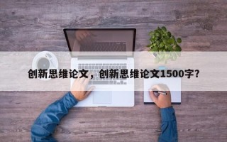 创新思维论文，创新思维论文1500字？