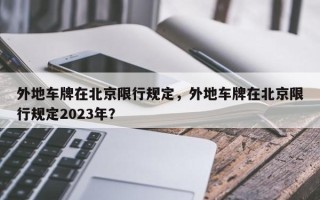 外地车牌在北京限行规定，外地车牌在北京限行规定2023年？