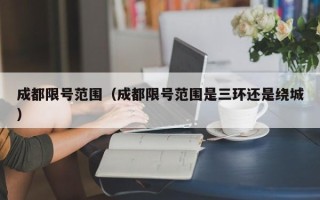 成都限号范围（成都限号范围是三环还是绕城）