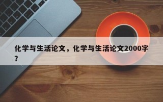 化学与生活论文，化学与生活论文2000字？