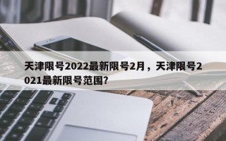 天津限号2022最新限号2月，天津限号2021最新限号范围？