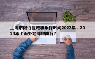 上海市限行区域和限行时间2023年，2023年上海外地牌照限行？