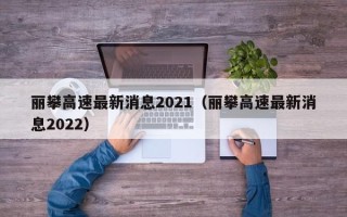 丽攀高速最新消息2021（丽攀高速最新消息2022）