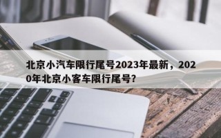 北京小汽车限行尾号2023年最新，2020年北京小客车限行尾号？