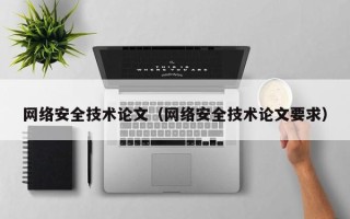 网络安全技术论文（网络安全技术论文要求）