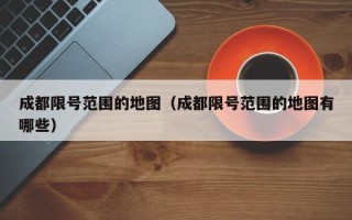 成都限号范围的地图（成都限号范围的地图有哪些）