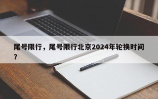 尾号限行，尾号限行北京2024年轮换时间？