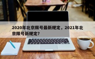 2020年北京限号最新规定，2021年北京限号新规定？