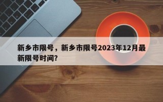 新乡市限号，新乡市限号2023年12月最新限号时间？