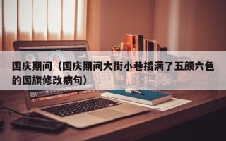 国庆期间（国庆期间大街小巷插满了五颜六色的国旗修改病句）