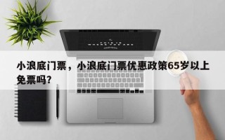 小浪底门票，小浪底门票优惠政策65岁以上免票吗？