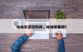 哈哈乐游团购网，哈哈乐集团？