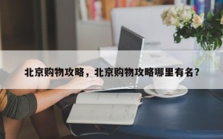 北京购物攻略，北京购物攻略哪里有名？