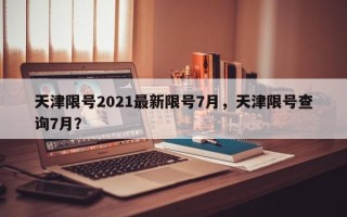 天津限号2021最新限号7月，天津限号查询7月？