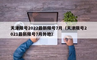 天津限号2022最新限号7月（天津限号2021最新限号7月外地）