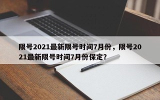 限号2021最新限号时间7月份，限号2021最新限号时间7月份保定？