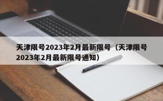 天津限号2023年2月最新限号（天津限号2023年2月最新限号通知）